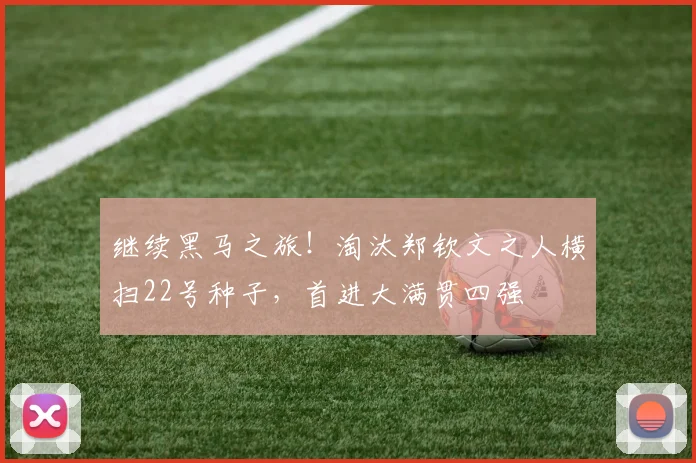 继续黑马之旅！淘汰郑钦文之人横扫22号种子，首进大满贯四强