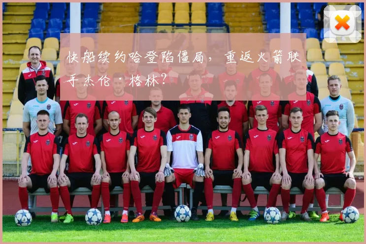快船续约哈登陷僵局，重返火箭联手杰伦·格林？