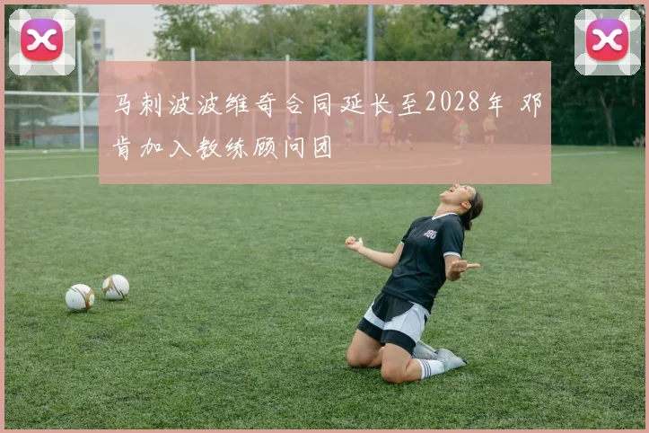 马刺波波维奇合同延长至2028年 邓肯加入教练顾问团