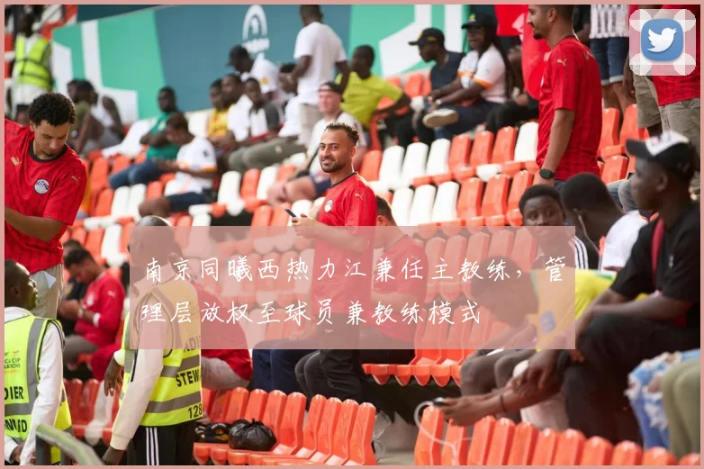 南京同曦西热力江兼任主教练，管理层放权至球员兼教练模式