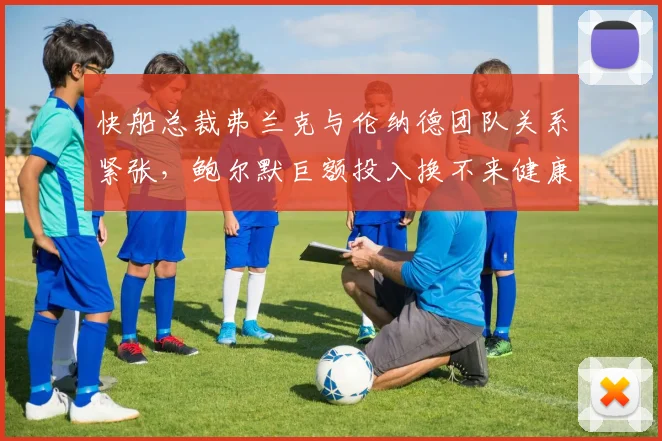 快船总裁弗兰克与伦纳德团队关系紧张,鲍尔默巨额投入换不来健康赛季